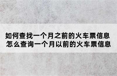 如何查找一个月之前的火车票信息 怎么查询一个月以前的火车票信息